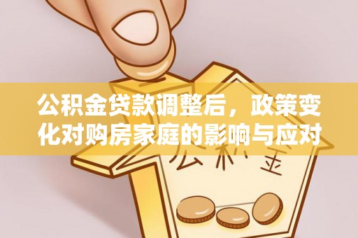 思茅公积金贷款调整后，政策变化对购房家庭的影响与应对策略