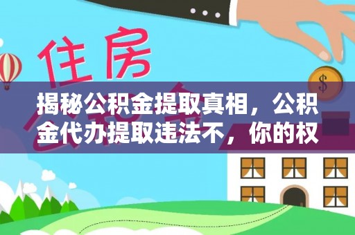 思茅揭秘公积金提取真相，公积金代办提取违法不，你的权益如何保障？