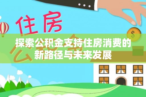 思茅探索公积金支持住房消费的新路径与未来发展