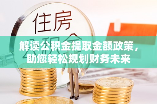 思茅解读公积金提取金额政策，助您轻松规划财务未来