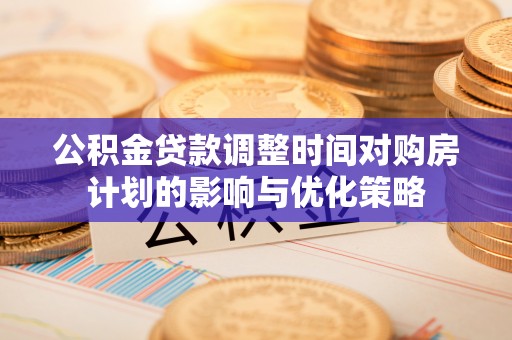 思茅公积金贷款调整时间对购房计划的影响与优化策略