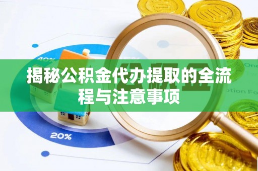 思茅揭秘公积金代办提取的全流程与注意事项
