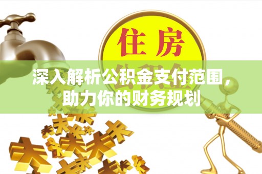思茅深入解析公积金支付范围，助力你的财务规划