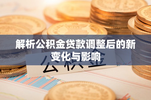 思茅解析公积金贷款调整后的新变化与影响