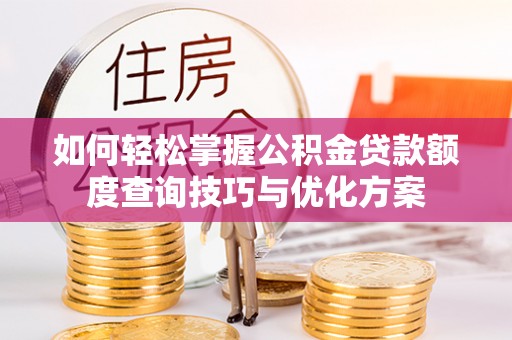 思茅如何轻松掌握公积金贷款额度查询技巧与优化方案