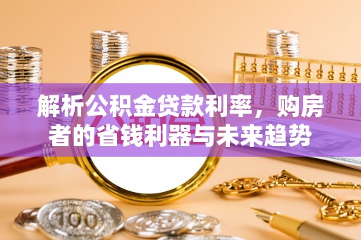 思茅解析公积金贷款利率，购房者的省钱利器与未来趋势