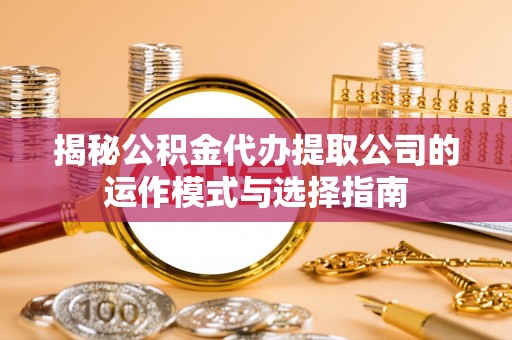 思茅揭秘公积金代办提取公司的运作模式与选择指南