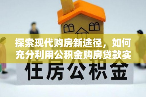 思茅探索现代购房新途径，如何充分利用公积金购房贷款实现置业梦想