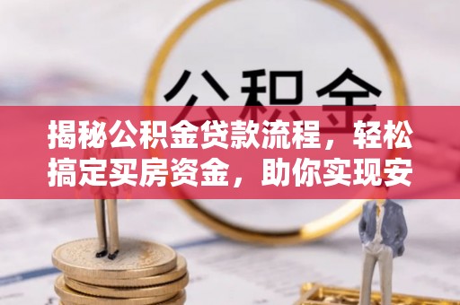 思茅揭秘公积金贷款流程，轻松搞定买房资金，助你实现安居梦想