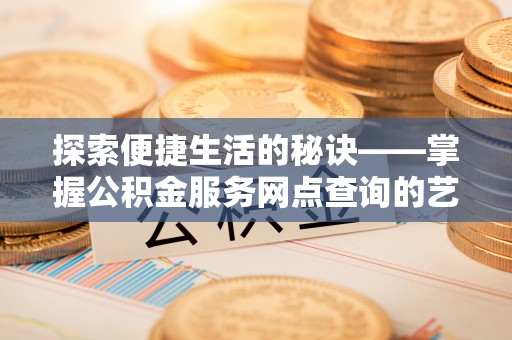 思茅探索便捷生活的秘诀——掌握公积金服务网点查询的艺术