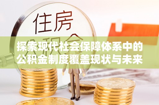 思茅探索现代社会保障体系中的公积金制度覆盖现状与未来