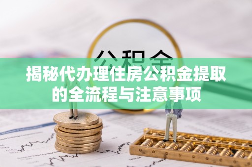 思茅揭秘代办理住房公积金提取的全流程与注意事项