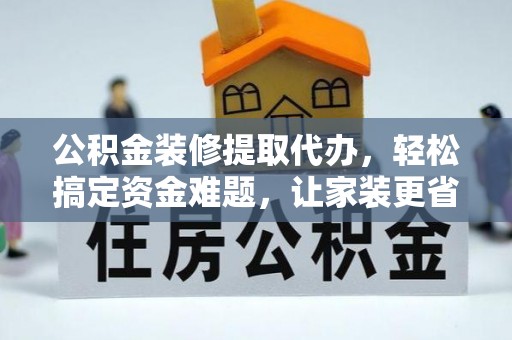 思茅公积金装修提取代办，轻松搞定资金难题，让家装更省心