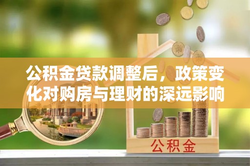 思茅公积金贷款调整后，政策变化对购房与理财的深远影响