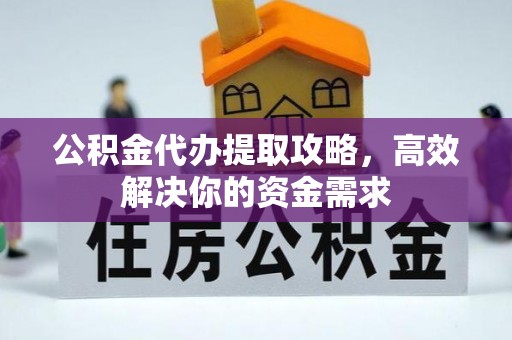 思茅公积金代办提取攻略，高效解决你的资金需求