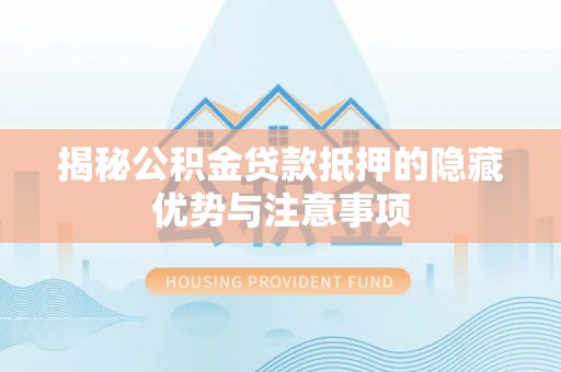 思茅揭秘公积金贷款抵押的隐藏优势与注意事项