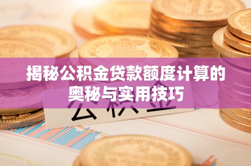 思茅揭秘公积金贷款额度计算的奥秘与实用技巧