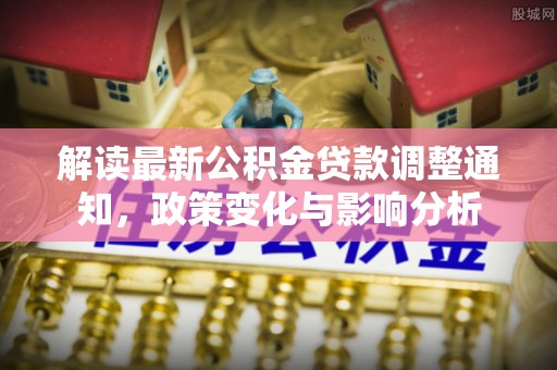 思茅解读最新公积金贷款调整通知，政策变化与影响分析