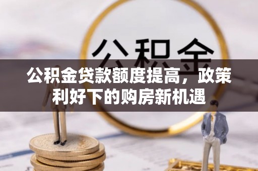 思茅公积金贷款额度提高，政策利好下的购房新机遇