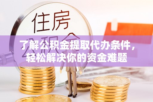 思茅了解公积金提取代办条件，轻松解决你的资金难题
