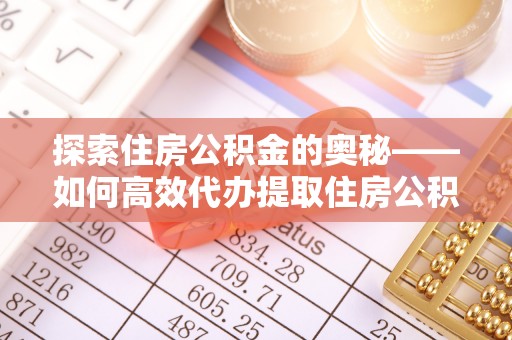 思茅探索住房公积金的奥秘——如何高效代办提取住房公积金