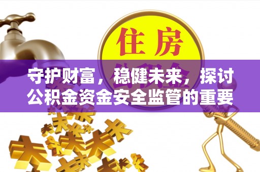 思茅守护财富，稳健未来，探讨公积金资金安全监管的重要性与实践