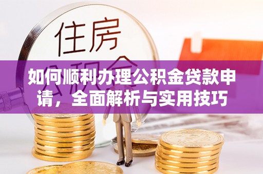 思茅如何顺利办理公积金贷款申请，全面解析与实用技巧