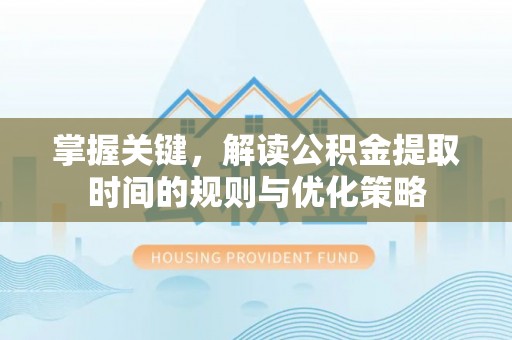 思茅掌握关键，解读公积金提取时间的规则与优化策略