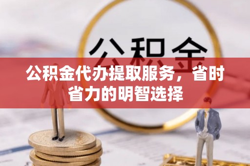 思茅公积金代办提取服务，省时省力的明智选择
