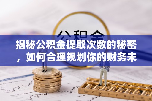 思茅揭秘公积金提取次数的秘密，如何合理规划你的财务未来