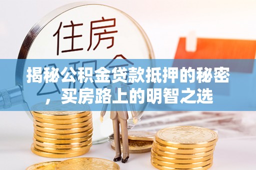 思茅揭秘公积金贷款抵押的秘密，买房路上的明智之选