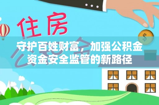 思茅守护百姓财富，加强公积金资金安全监管的新路径