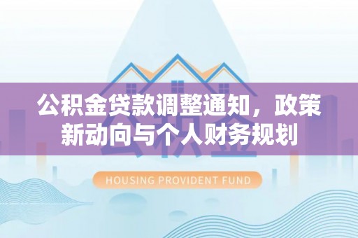 思茅公积金贷款调整通知，政策新动向与个人财务规划