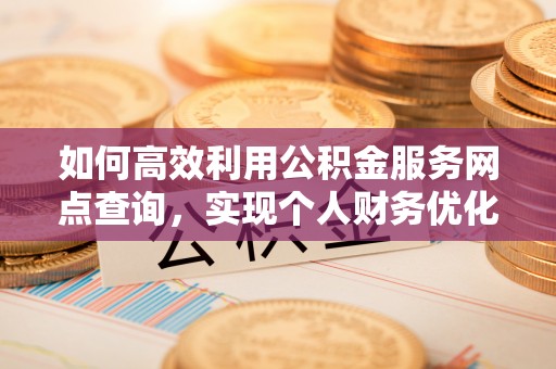 思茅如何高效利用公积金服务网点查询，实现个人财务优化