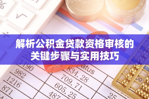 思茅解析公积金贷款资格审核的关键步骤与实用技巧