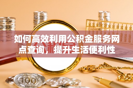 思茅如何高效利用公积金服务网点查询，提升生活便利性