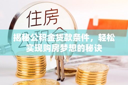 思茅揭秘公积金贷款条件，轻松实现购房梦想的秘诀