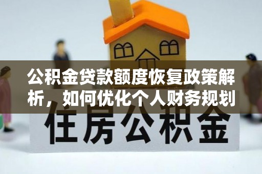 思茅公积金贷款额度恢复政策解析，如何优化个人财务规划