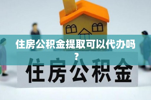 思茅住房公积金提取可以代办吗？