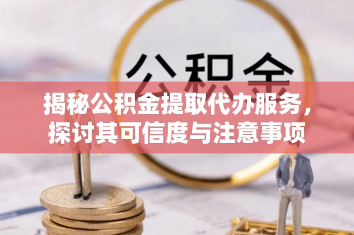 思茅揭秘公积金提取代办服务，探讨其可信度与注意事项