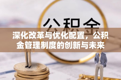 思茅深化改革与优化配置，公积金管理制度的创新与未来