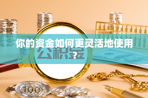 思茅你的资金如何更灵活地使用？
