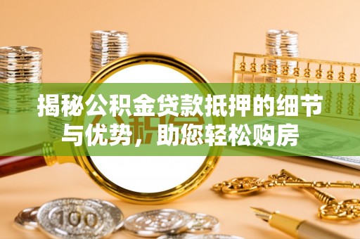 思茅揭秘公积金贷款抵押的细节与优势，助您轻松购房