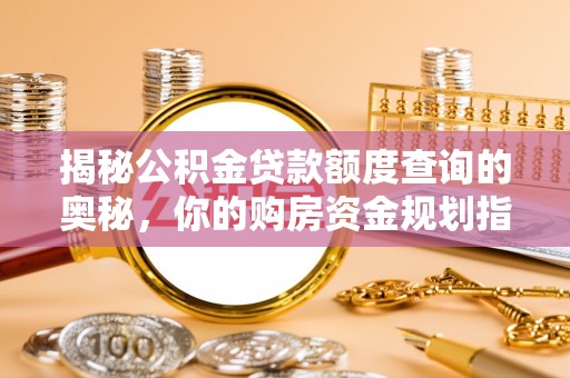 思茅揭秘公积金贷款额度查询的奥秘，你的购房资金规划指南