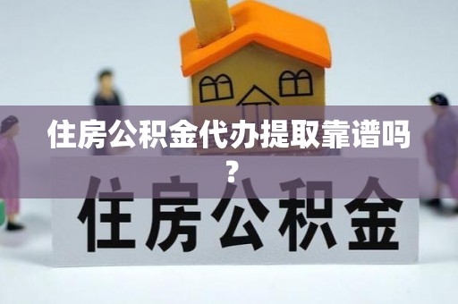 思茅住房公积金代办提取靠谱吗？