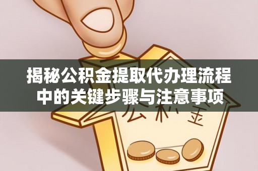 思茅揭秘公积金提取代办理流程中的关键步骤与注意事项