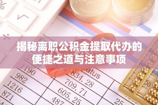 思茅揭秘离职公积金提取代办的便捷之道与注意事项