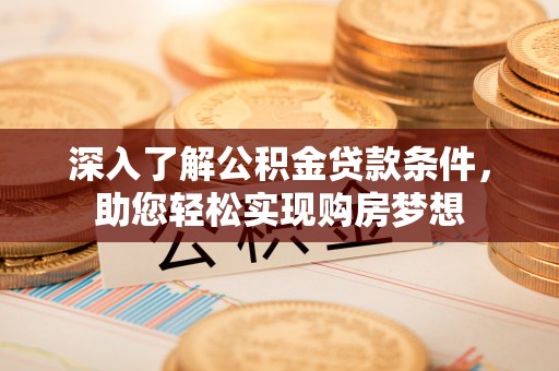 思茅深入了解公积金贷款条件，助您轻松实现购房梦想