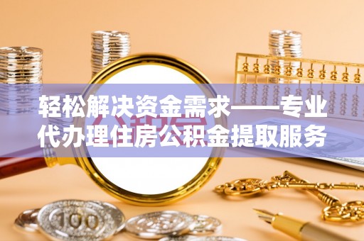 思茅轻松解决资金需求——专业代办理住房公积金提取服务