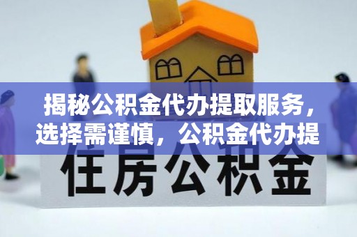思茅揭秘公积金代办提取服务，选择需谨慎，公积金代办提取靠谱吗？